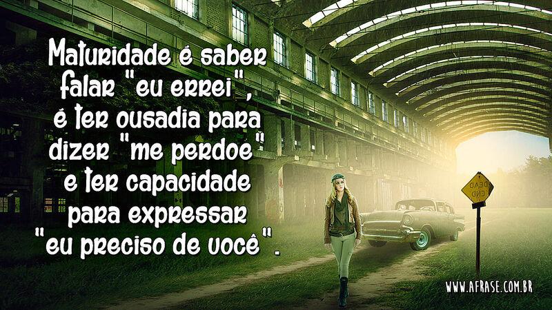 Maturidade é saber falar "eu errei", é ter ousadia para... - Frases de Reflexão.