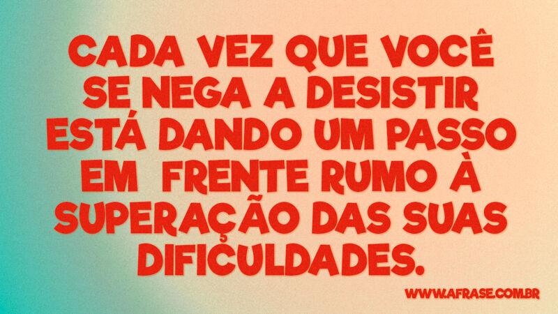 Cada vez que você se nega a desistir está dando... - Frases de Motivação.