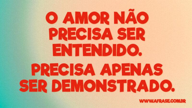 O amor não precisa ser entendido. Precisa apenas... - Frases de Amor.