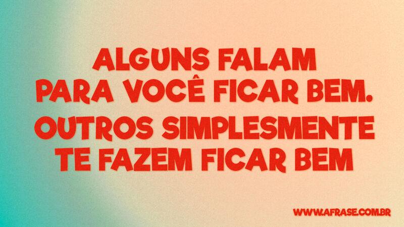 Alguns falam para você ficar bem, outros te fazem ficar bem. - Frases de Vida.