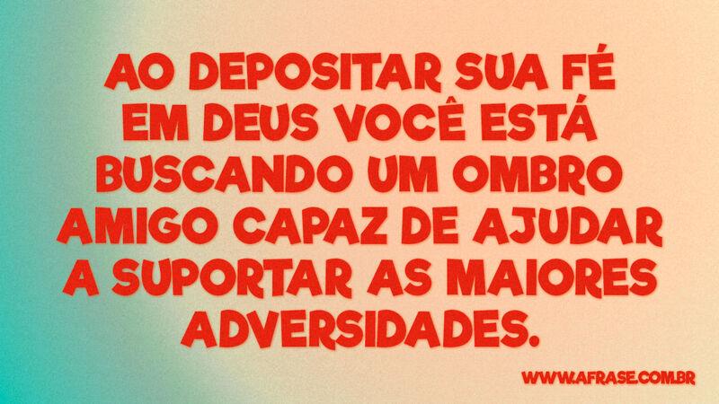 Ao depositar sua fé em Deus você está buscando... - Frases Religiosas.