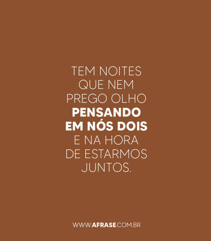 Tem noites que nem prego olho pensando em nós dois e na hora de estarmos juntos. - Frases de Amor