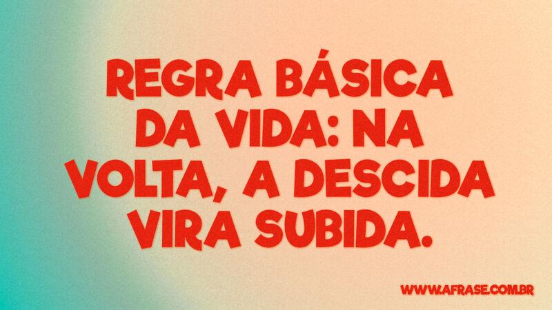 Regra básica da vida: na volta, a descida vira subida. - Frases de Vida.