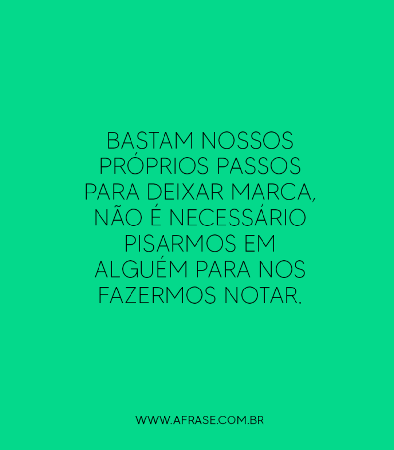 Bastam nossos próprios passos para deixar marca... - Frases de Reflexão.
