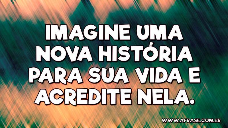 Imagine uma nova história para sua vida e acredite nela. - Frases de Vida.