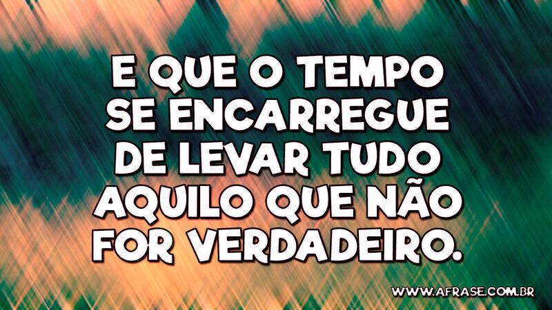 E que o tempo se encarregue de levar tudo aquilo que não for verdadeiro. - Frases de Tempo.