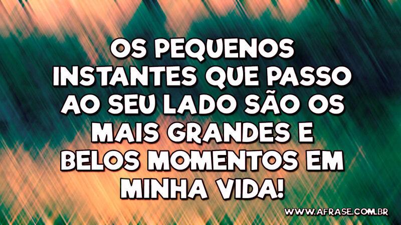 Os pequenos instantes que passo ao seu lado... - Frases de Amor.