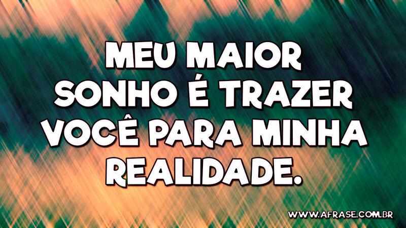 Meu maior sonho é trazer você para minha realidade. - Frases de Sonho