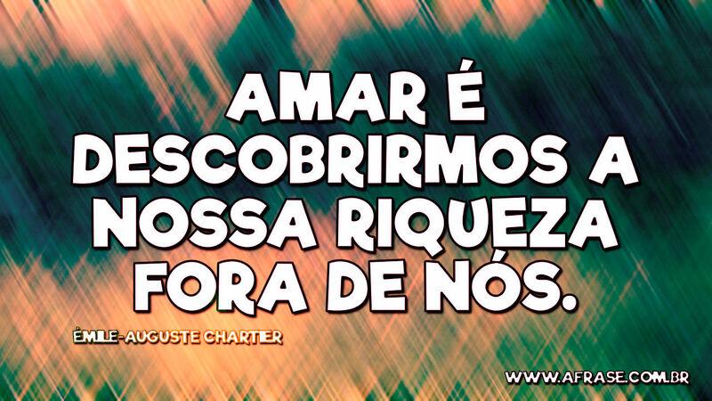 Amar é descobrirmos a nossa riqueza fora de nós. - Frases de Amor.
