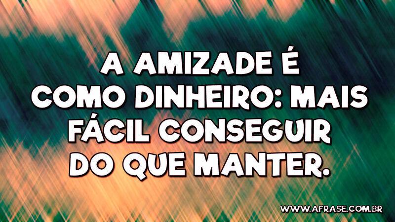 A amizade é como dinheiro: mais fácil conseguir do que manter. - Frases de Amizade