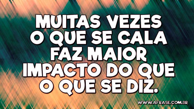 Muitas vezes o que se cala faz maior impacto do que o que se diz. - Frases de Reflexão