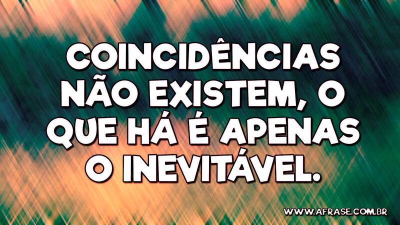 Coincidências não existem, o que há é apenas o inevitável. - Frases de Reflexão.