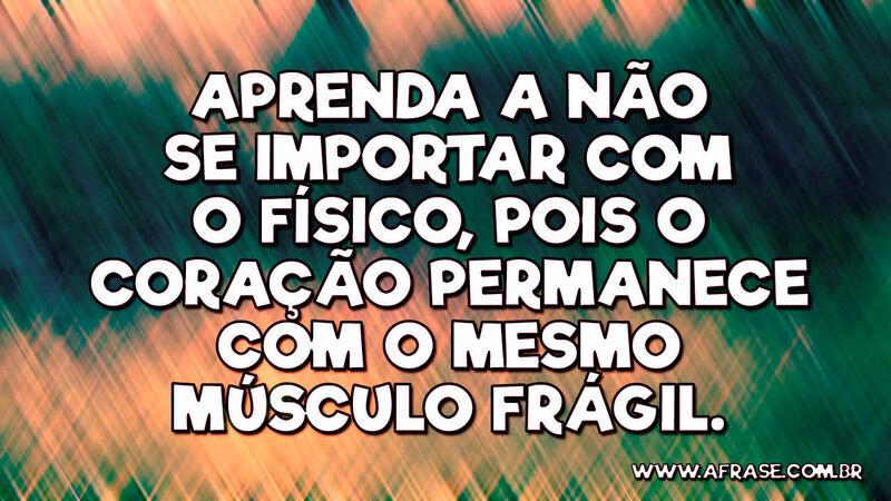 Aprenda a não se importar com o físico, pois ... - Frases de Reflexão.