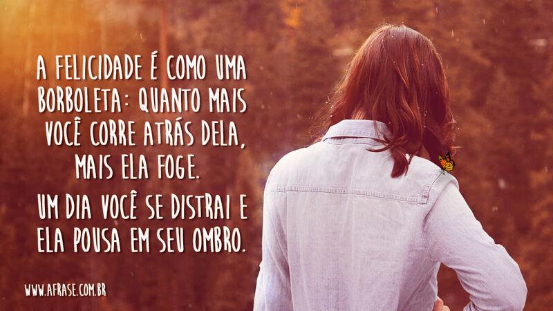 A felicidade é como uma borboleta: quanto mais você... - Frases de Motivação.