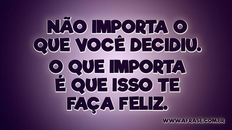 Não importa o que você decidiu. O que importa é que isso te faça feliz. - Frases de Motivação.