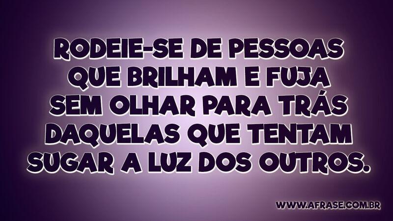 Rodeie-se de pessoas que brilham e fuja sem... - Frases de Vida.