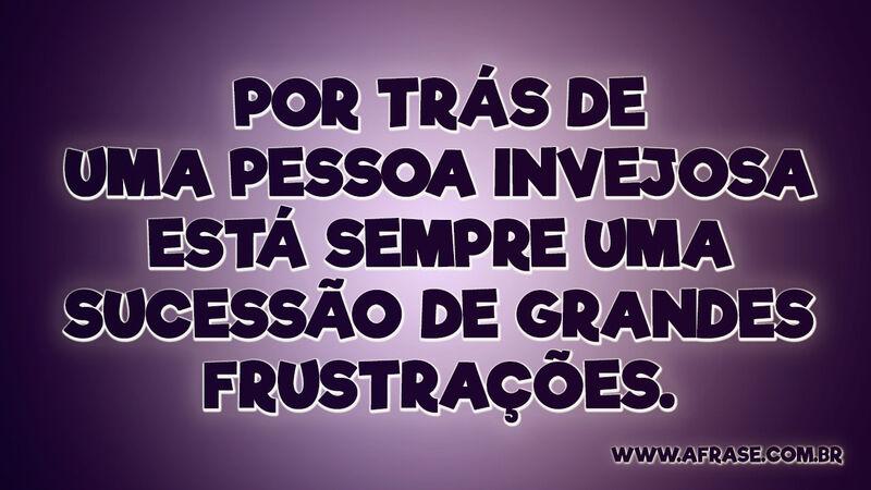 Por trás de uma pessoa invejosa está sempre... - Frases de Reflexão.