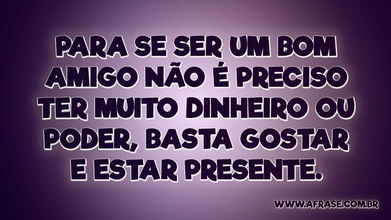 Para se ser um bom amigo não é preciso ter muito... - Frases de Amizade.