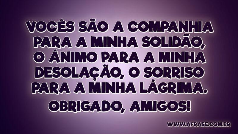 Vocês são a companhia para a minha solidão... - Frases de Amizade.