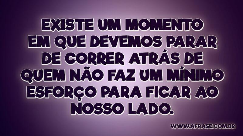 Existe um momento em que devemos parar de correr... Frases de Atitude.