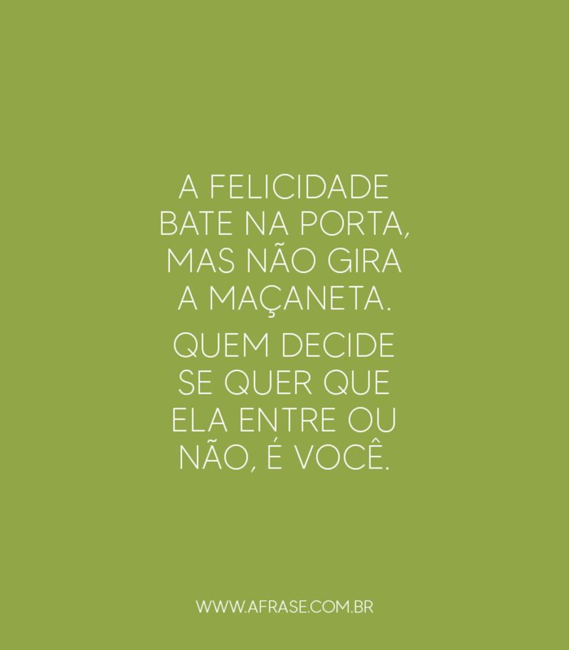 A felicidade bate na porta, mas não gira a maçaneta... - Frases de Reflexão.
