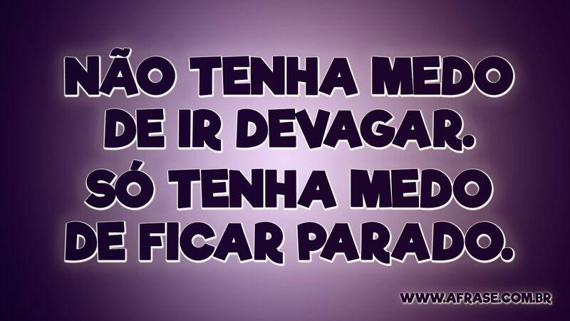 Não tenha medo de ir devagar. Só tenha medo de ficar parado. - Frases de Medo.