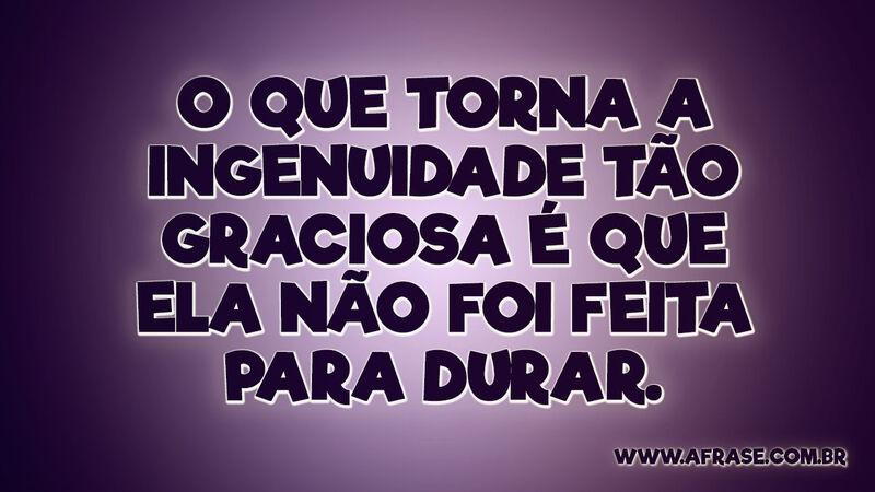 O que torna a ingenuidade tão graciosa é que ela... - Frases de Reflexão.