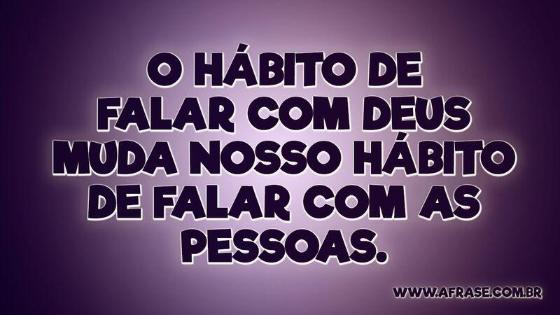 O hábito de falar com Deus muda nosso hábito de falar com as pessoas. - Frases Religiosas.