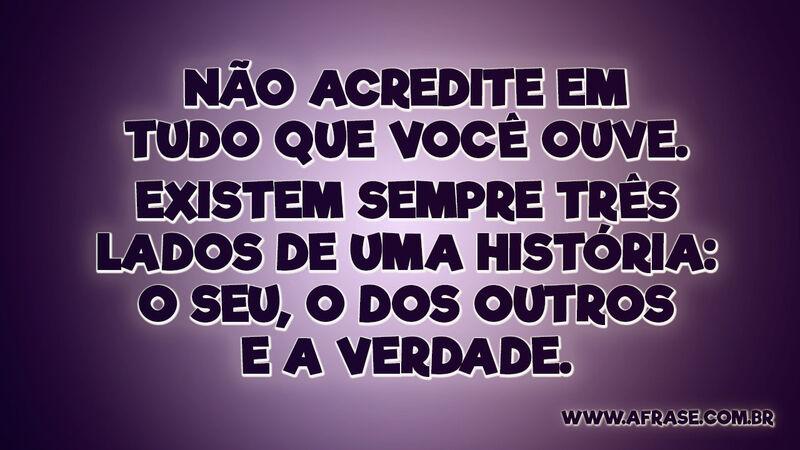 Não acredite em tudo que você ouve....  - Frases de Reflexão.