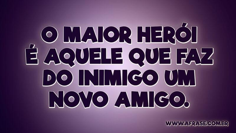 O maior herói é aquele que faz do inimigo um novo amigo. - Frases de Amizade.