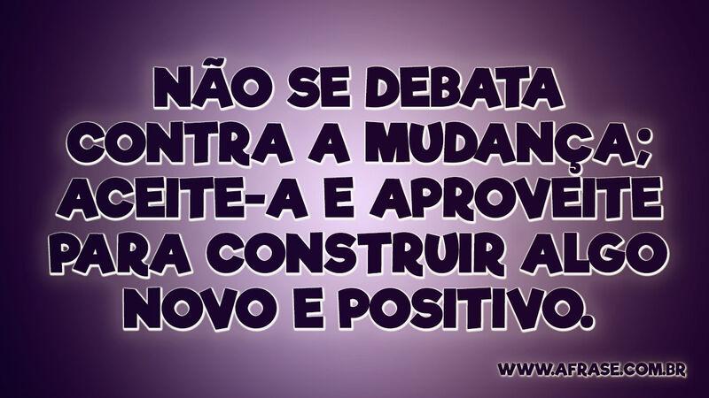 Não se debata contra a mudança; aceite-a ... - Frases de Reflexão.