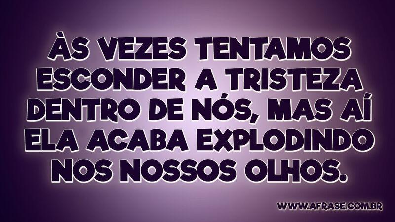 Às vezes tentamos esconder a tristeza dentro... - Frases de Tristeza.