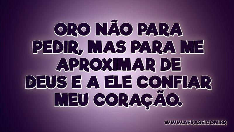 Oro não para pedir, mas para me aproximar .... - Frases Religiosas.