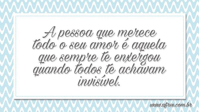A pessoa que merece todo o seu amor é aquela.... - Frases de Amor.