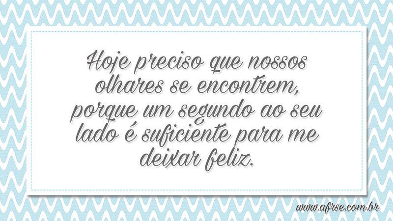 Hoje preciso que nossos olhares se encontrem... - Frases de Amor.