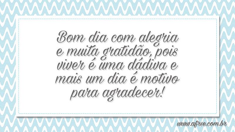 Bom dia com alegria e muita gratidão, pois viver... - Frases de Bom dia.