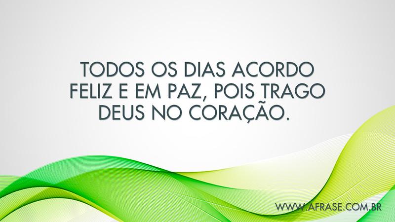 Todos os dias acordo feliz e em paz, pois trago.... - Frases Religiosas.
