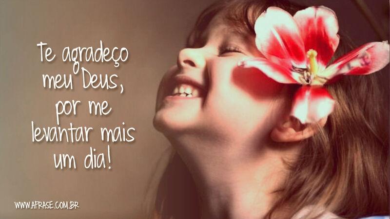 Te agradeço meu Deus, por me levantar mais um dia! - Frases de Agradecimento.