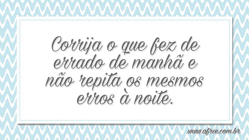 Corrija o que fez de errado de manhã e não repita os mesmos erros à noite. - Frases de Vida.