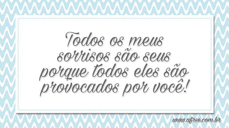 Todos os meus sorrisos são seus porque todos... - Frases Românticas.