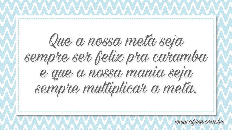 Que a nossa meta seja sempre ser feliz pra... - Frases de Motivação.