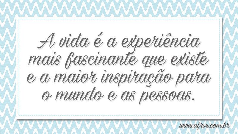 A vida é a experiência mais fascinante que existe... - Frases de Vida.