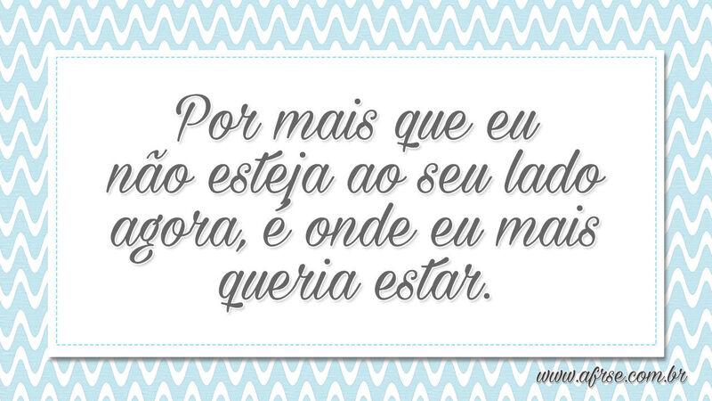 Por mais que eu não esteja ao seu lado agora, é onde... - Frases de Saudade.