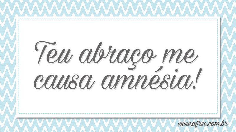 Teu abraço me causa amnésia! - Frases de Amor.