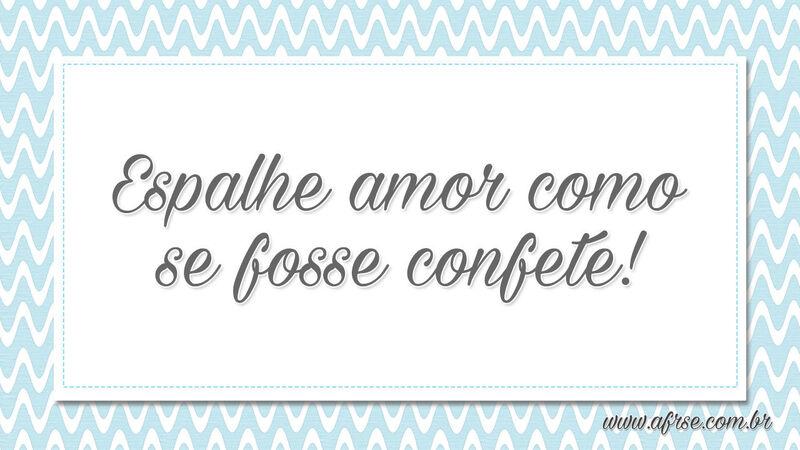 Espalhe amor como se fosse confete! - Frases de Amor.