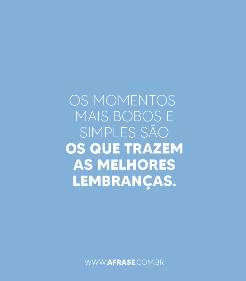 Os momentos mais bobos e simples são os que... - Frases de Saudade.