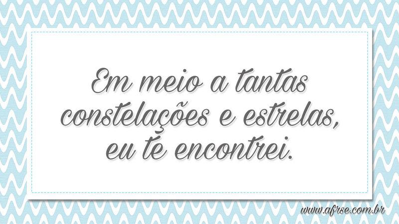 Em meio a tantas constelações e estrelas, eu te encontrei. - Frases de Amor.