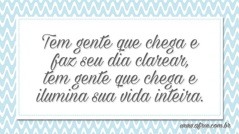 Tem gente que chega e faz seu dia clarear... - Frases de Humildade.