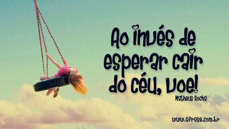 Ao invés de esperar cair do céu, voe! - Frases de Motivação.