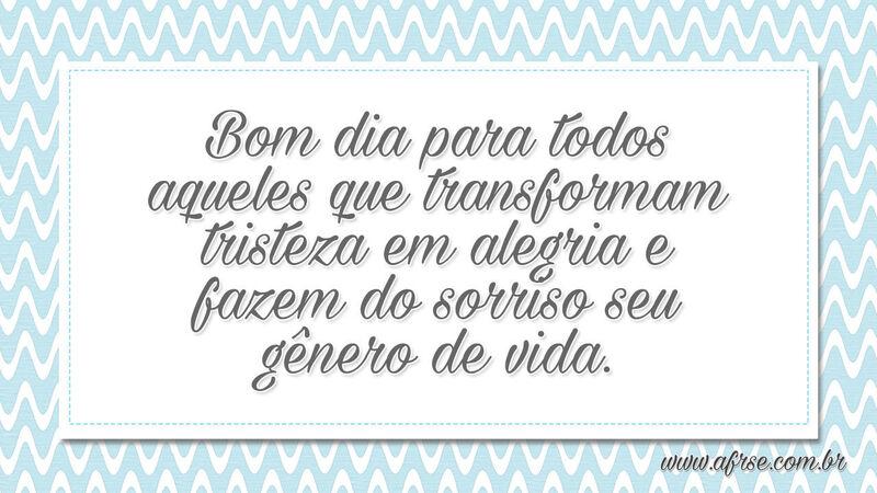 Bom dia para todos aqueles que transformam... - Frases de Vida.